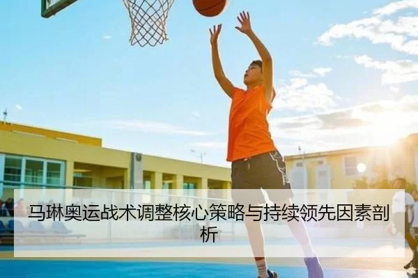 马琳奥运战术调整核心策略与持续领先因素剖析